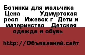 Ботинки для мальчика › Цена ­ 300 - Удмуртская респ., Ижевск г. Дети и материнство » Детская одежда и обувь   